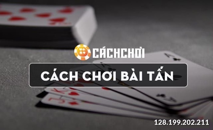 Luật chơi bài tấn cơ bản nhất cho người chơi mới