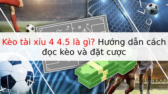 Kèo tài xỉu 4 4.5 là gì? Hướng dẫn cách đọc kèo và đặt cược